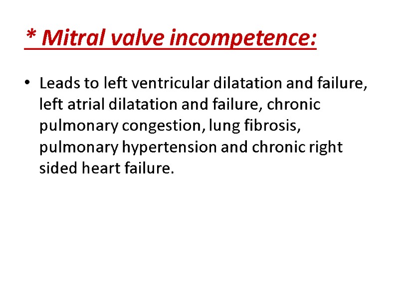 * Mitral valve incompetence: Leads to left ventricular dilatation and failure, left atrial dilatation
